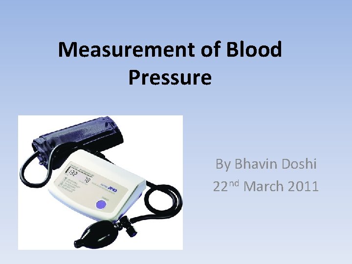Measurement of Blood Pressure By Bhavin Doshi 22 nd March 2011 