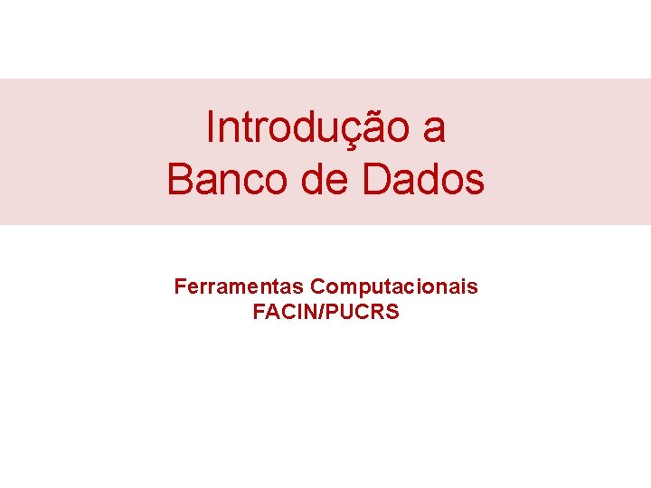 Introdução a Banco de Dados Ferramentas Computacionais FACIN/PUCRS 