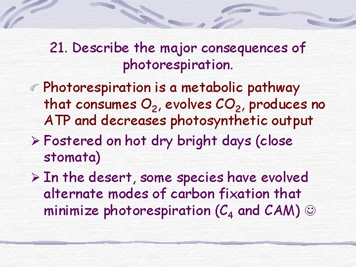 21. Describe the major consequences of photorespiration. Photorespiration is a metabolic pathway that consumes 21. Describe the major consequences of photorespiration. Photorespiration is a metabolic pathway that consumes