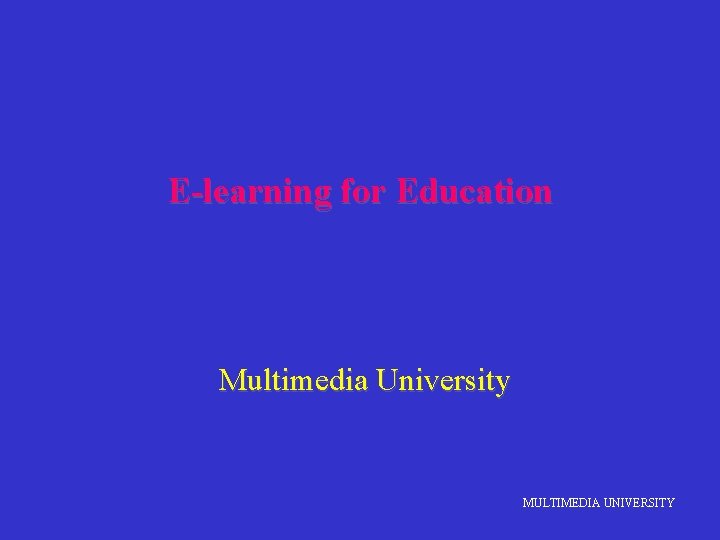 E-learning for Education Multimedia University MULTIMEDIA UNIVERSITY 