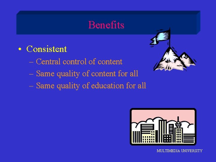 Benefits • Consistent – Central control of content – Same quality of content for