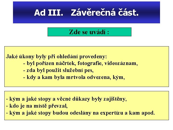 Ad III. Závěrečná část. Zde se uvádí : Jaké úkony byly při ohledání provedeny: Ad III. Závěrečná část. Zde se uvádí : Jaké úkony byly při ohledání provedeny: