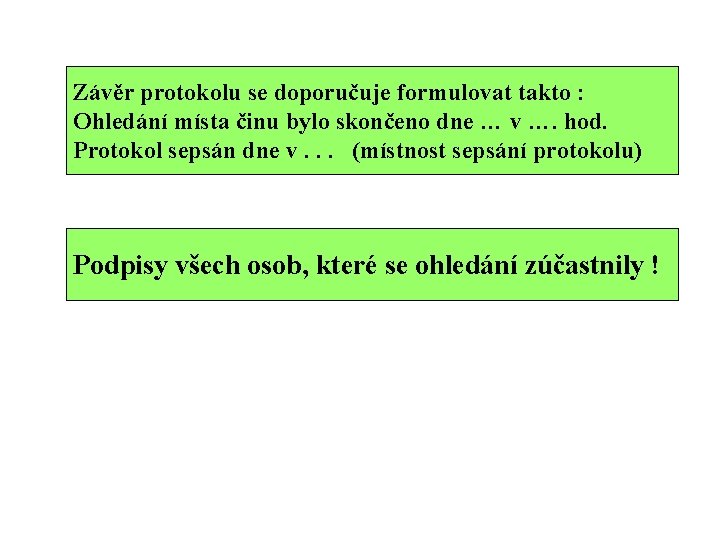 Závěr protokolu se doporučuje formulovat takto : Ohledání místa činu bylo skončeno dne … Závěr protokolu se doporučuje formulovat takto : Ohledání místa činu bylo skončeno dne …