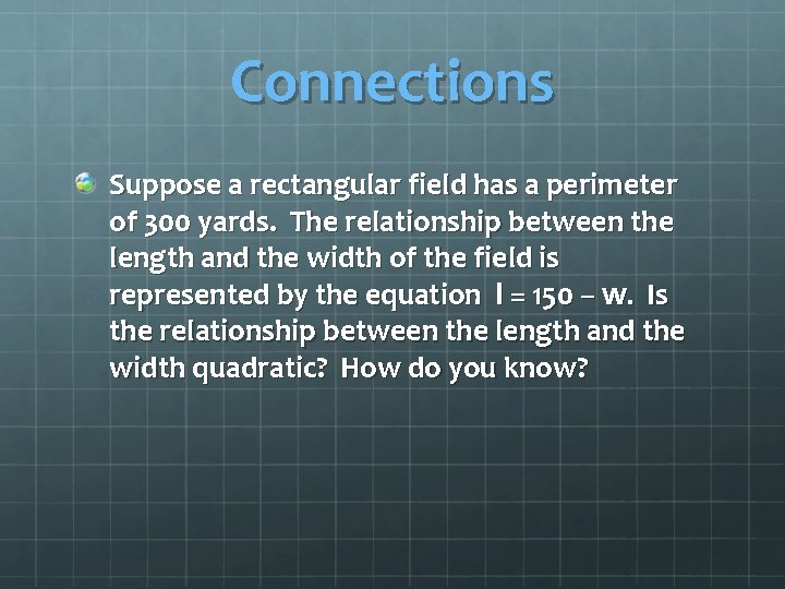 Connections Suppose a rectangular field has a perimeter of 300 yards. The relationship between