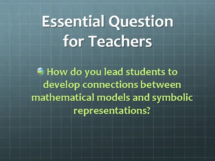 Essential Question for Teachers How do you lead students to develop connections between mathematical