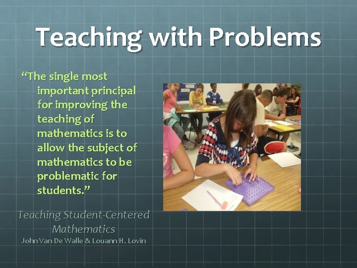 Teaching with Problems “The single most important principal for improving the teaching of mathematics