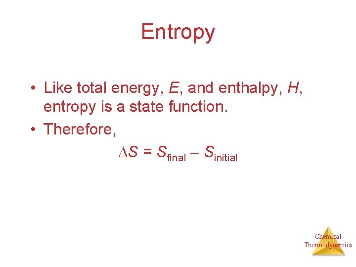 Entropy • Like total energy, E, and enthalpy, H, entropy is a state function.