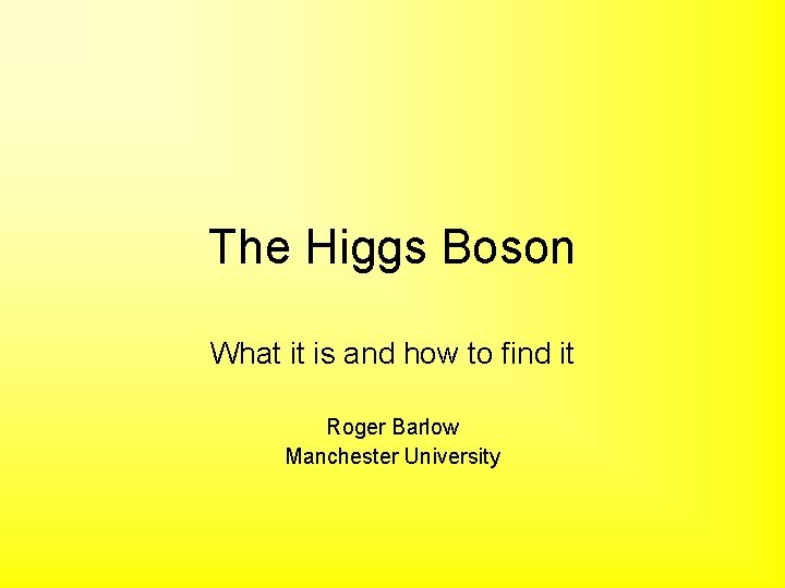 The Higgs Boson What it is and how to find it Roger Barlow Manchester