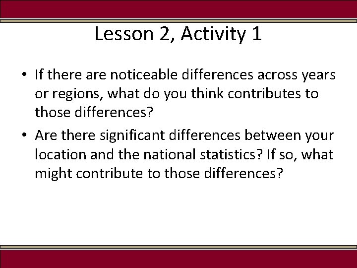 Lesson 2, Activity 1 • If there are noticeable differences across years or regions,
