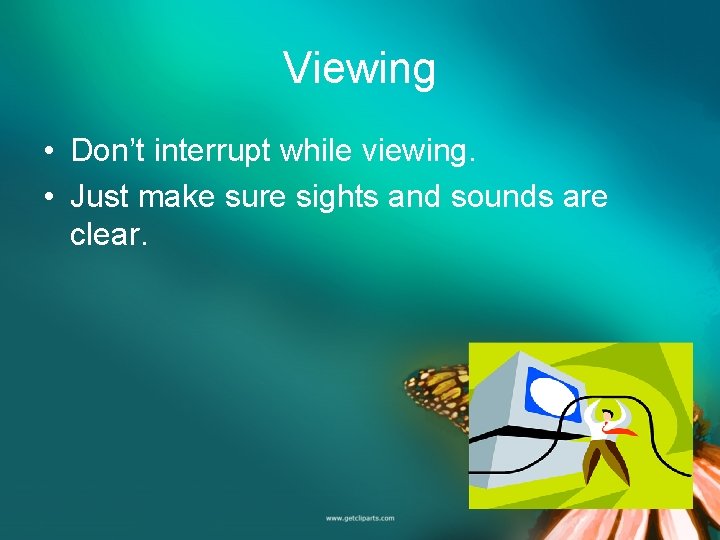 Viewing • Don’t interrupt while viewing. • Just make sure sights and sounds are