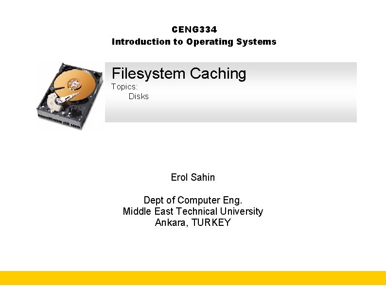 CENG 334 Introduction to Operating Systems Filesystem Caching Topics: Disks Erol Sahin Dept of