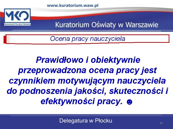 Ocena pracy nauczyciela Prawidłowo i obiektywnie przeprowadzona ocena pracy jest czynnikiem motywującym nauczyciela do