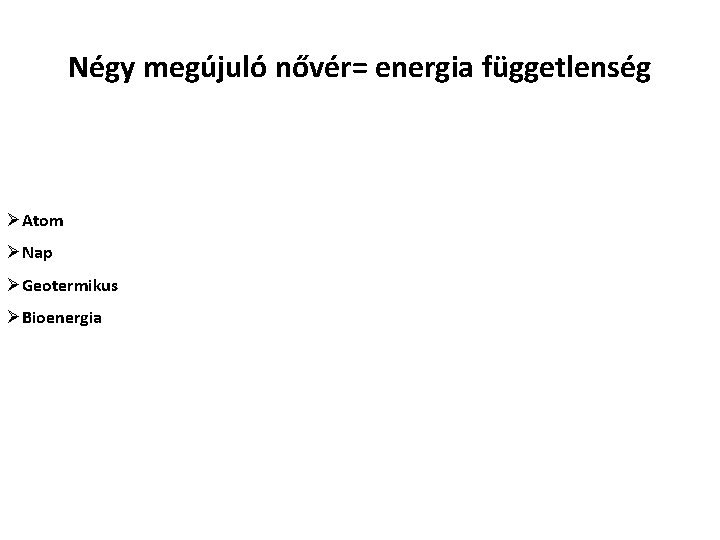 Négy megújuló nővér= energia függetlenség ØAtom ØNap ØGeotermikus ØBioenergia 