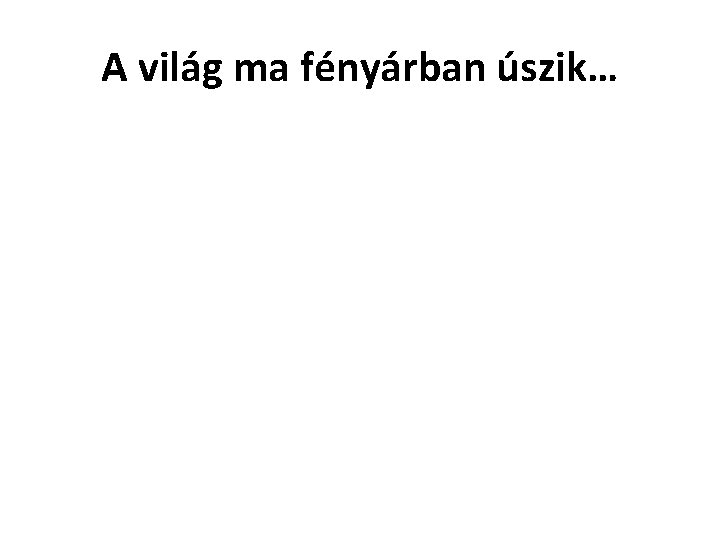 A világ ma fényárban úszik… 