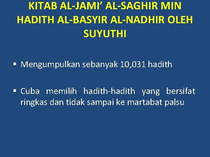 KITAB AL-JAMI’ AL-SAGHIR MIN HADITH AL-BASYIR AL-NADHIR OLEH SUYUTHI § Mengumpulkan sebanyak 10, 031 KITAB AL-JAMI’ AL-SAGHIR MIN HADITH AL-BASYIR AL-NADHIR OLEH SUYUTHI § Mengumpulkan sebanyak 10, 031