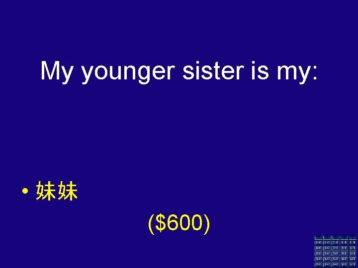 My younger sister is my: • 妹妹 ($600) 
