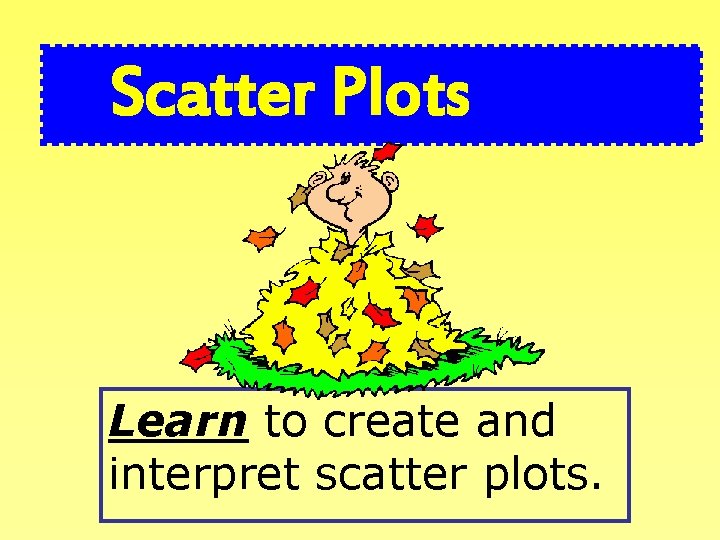 Scatter Plots Learn to create and interpret scatter plots. 