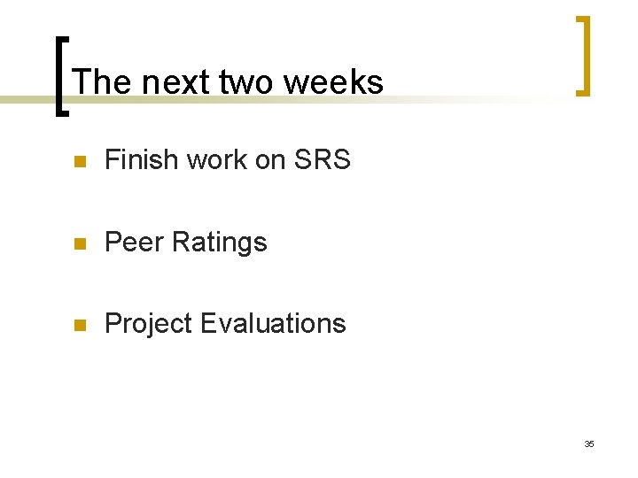 The next two weeks Finish work on SRS Peer Ratings Project Evaluations 35 The next two weeks Finish work on SRS Peer Ratings Project Evaluations 35