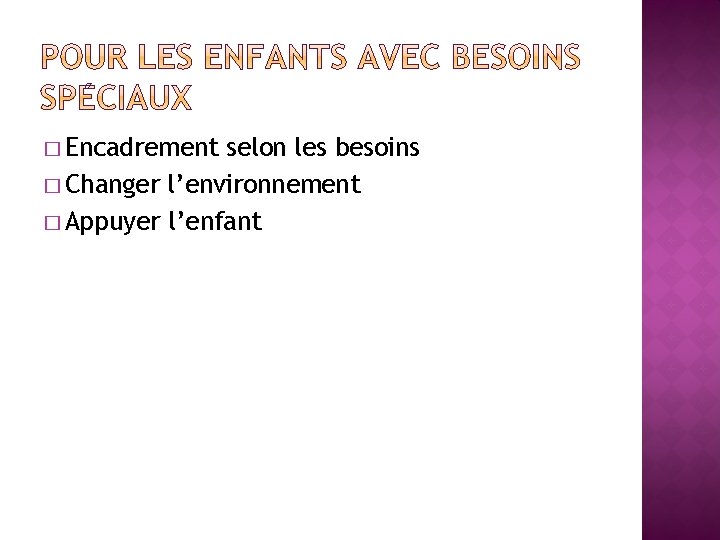 � Encadrement selon les besoins � Changer l’environnement � Appuyer l’enfant 