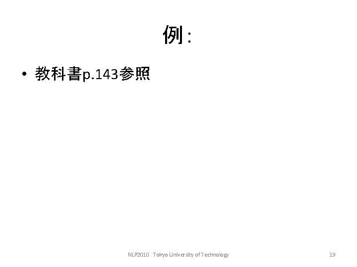 例： • 教科書p. 143参照 NLP 2010　Tokyo University of Technology 19 