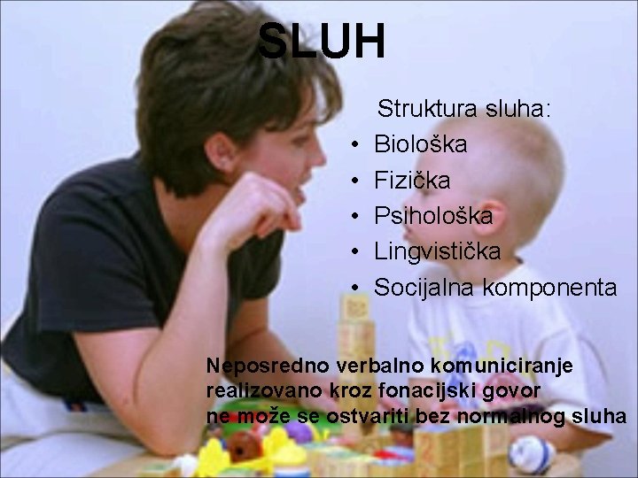 SLUH • • • Struktura sluha: Biološka Fizička Psihološka Lingvistička Socijalna komponenta Neposredno verbalno