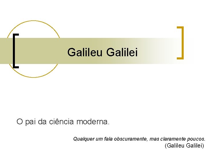 Galileu Galilei O pai da ciência moderna. Qualquer um fala obscuramente, mas claramente Galileu Galilei O pai da ciência moderna. Qualquer um fala obscuramente, mas claramente