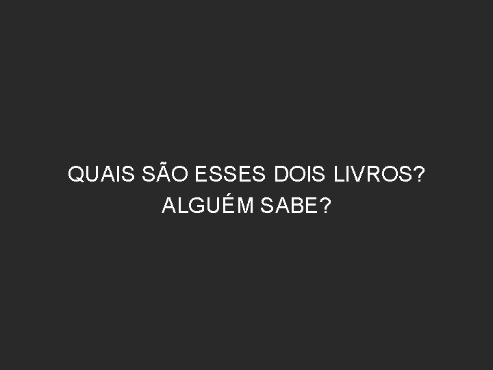 QUAIS SÃO ESSES DOIS LIVROS? ALGUÉM SABE? QUAIS SÃO ESSES DOIS LIVROS? ALGUÉM SABE?
