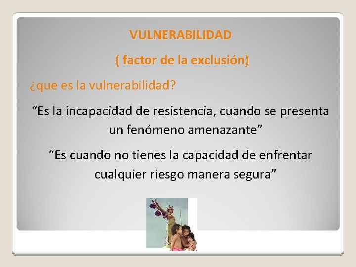 VULNERABILIDAD ( factor de la exclusión) ¿que es la vulnerabilidad? “Es la incapacidad de