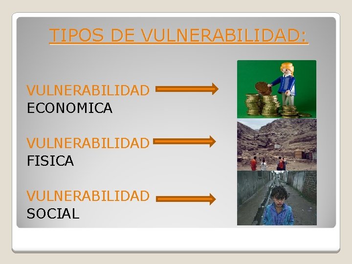 TIPOS DE VULNERABILIDAD: VULNERABILIDAD ECONOMICA VULNERABILIDAD FISICA VULNERABILIDAD SOCIAL 