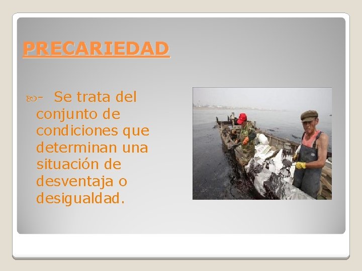 PRECARIEDAD - Se trata del conjunto de condiciones que determinan una situación de desventaja