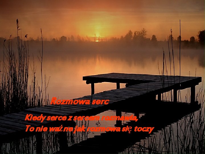 Rozmowa serc Kiedy serce z sercem rozmawia, To nie ważne jak rozmowa się toczy