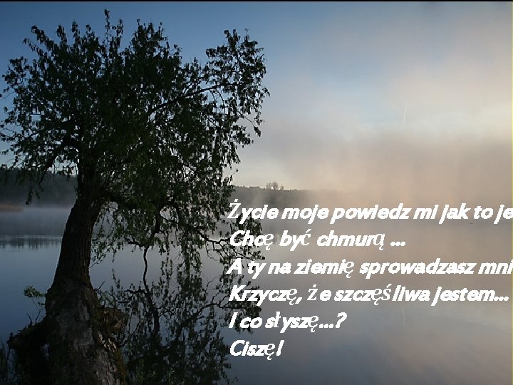 Życie moje powiedz mi jak to jes Chcę być chmurą. . . A ty