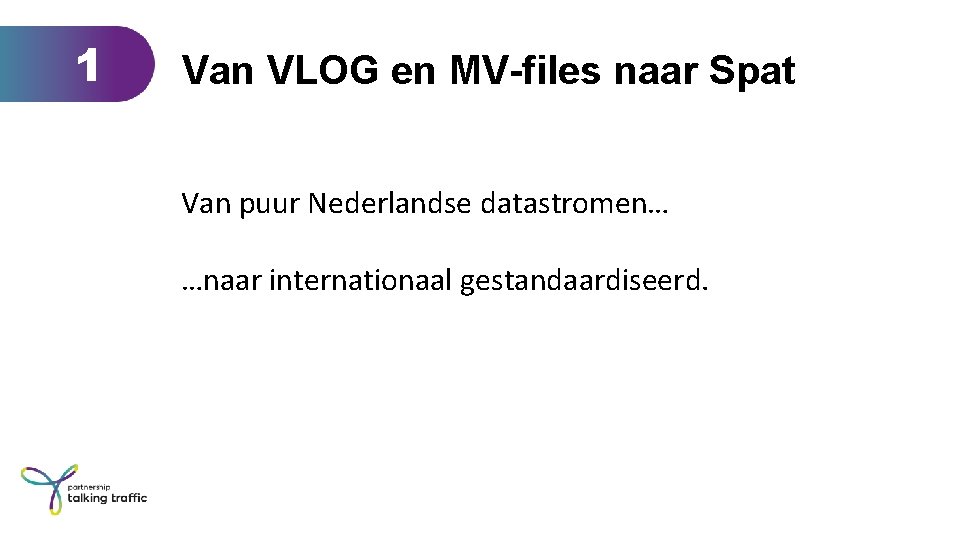 1 Van VLOG en MV-files naar Spat Van puur Nederlandse datastromen… …naar internationaal gestandaardiseerd.