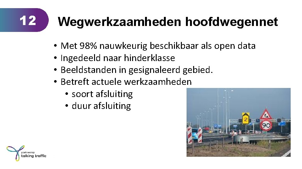 12 Wegwerkzaamheden hoofdwegennet • • Met 98% nauwkeurig beschikbaar als open data Ingedeeld naar