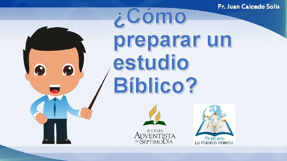 Pr. Juan Caicedo Solis ¿Cómo preparar un estudio Bíblico? 