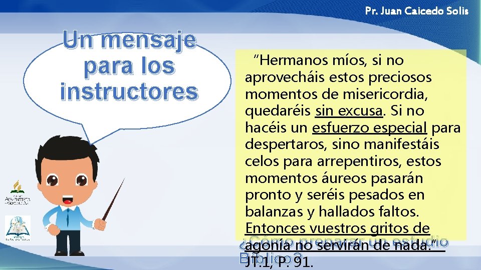 Pr. Juan Caicedo Solis Un mensaje para los instructores “Hermanos míos, si no aprovecháis