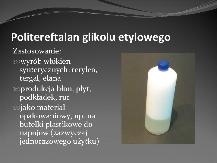 Politereftalan glikolu etylowego Zastosowanie: wyrób włókien syntetycznych: terylen, tergal, elana produkcja błon, płyt, podkładek, Politereftalan glikolu etylowego Zastosowanie: wyrób włókien syntetycznych: terylen, tergal, elana produkcja błon, płyt, podkładek,