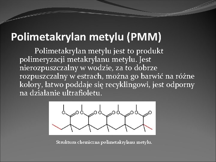 Polimetakrylan metylu (PMM) Polimetakrylan metylu jest to produkt polimeryzacji metakrylanu metylu. Jest nierozpuszczalny w