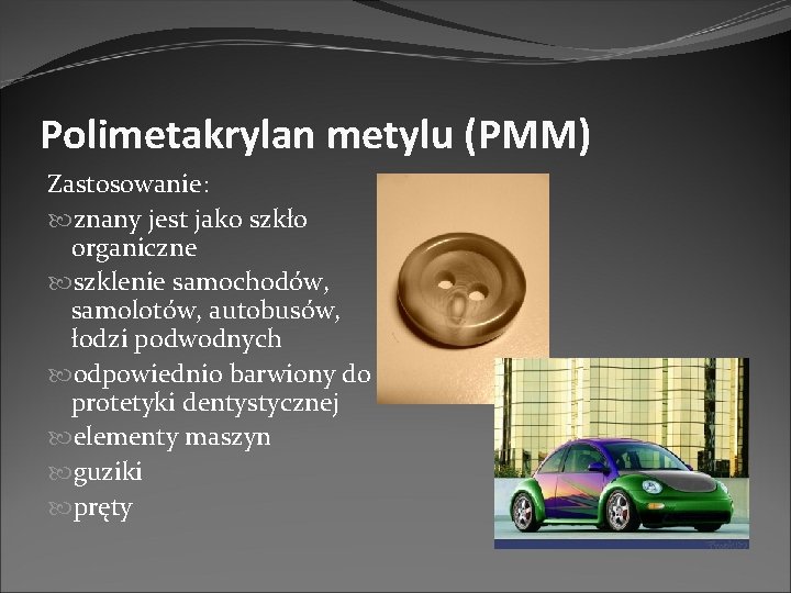 Polimetakrylan metylu (PMM) Zastosowanie: znany jest jako szkło organiczne szklenie samochodów, samolotów, autobusów, łodzi