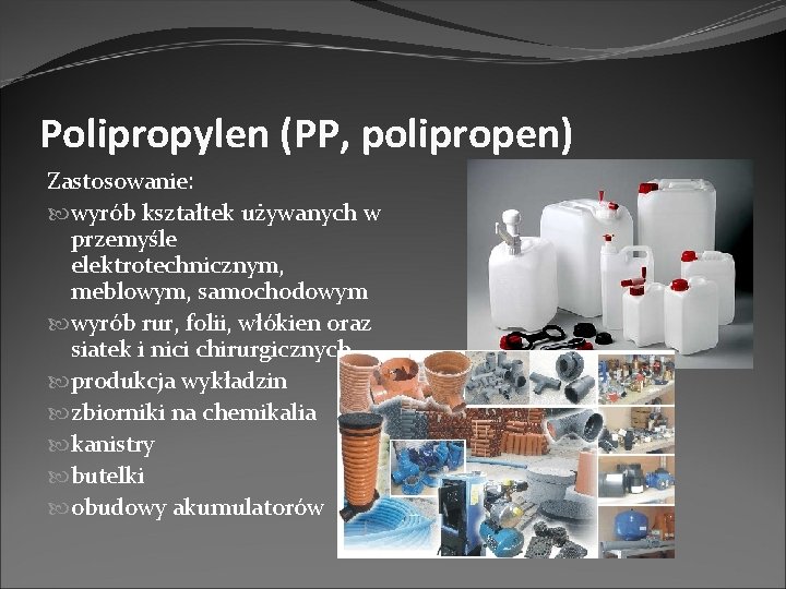 Polipropylen (PP, polipropen) Zastosowanie: wyrób kształtek używanych w przemyśle elektrotechnicznym, meblowym, samochodowym wyrób rur, Polipropylen (PP, polipropen) Zastosowanie: wyrób kształtek używanych w przemyśle elektrotechnicznym, meblowym, samochodowym wyrób rur,