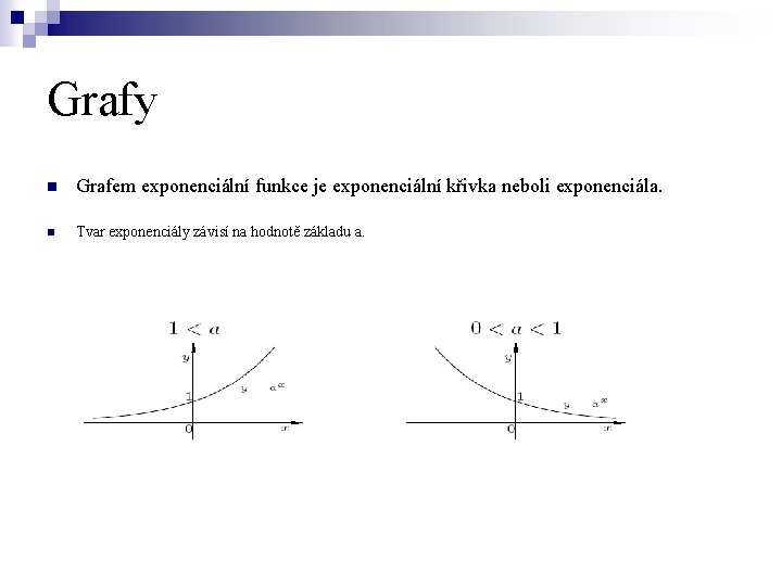 Grafy n Grafem exponenciální funkce je exponenciální křivka neboli exponenciála. n Tvar exponenciály závisí