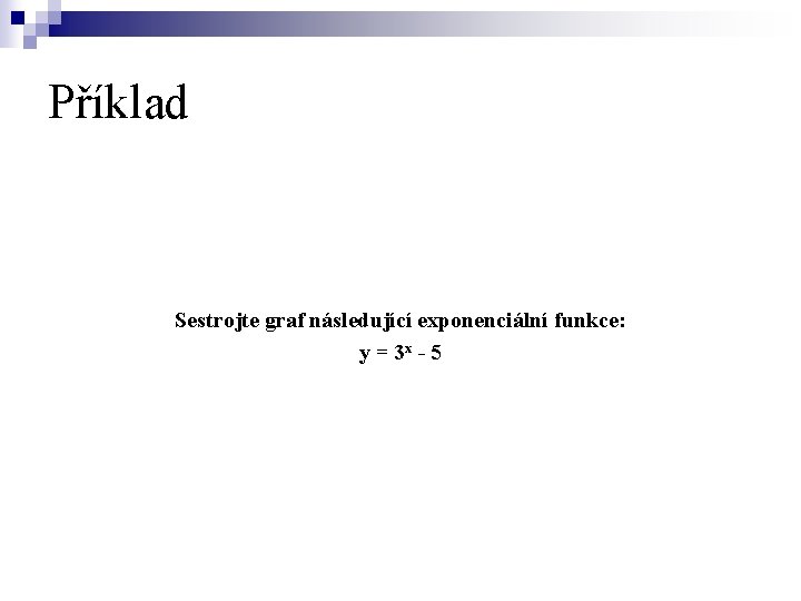 Příklad Sestrojte graf následující exponenciální funkce: y = 3 x - 5 