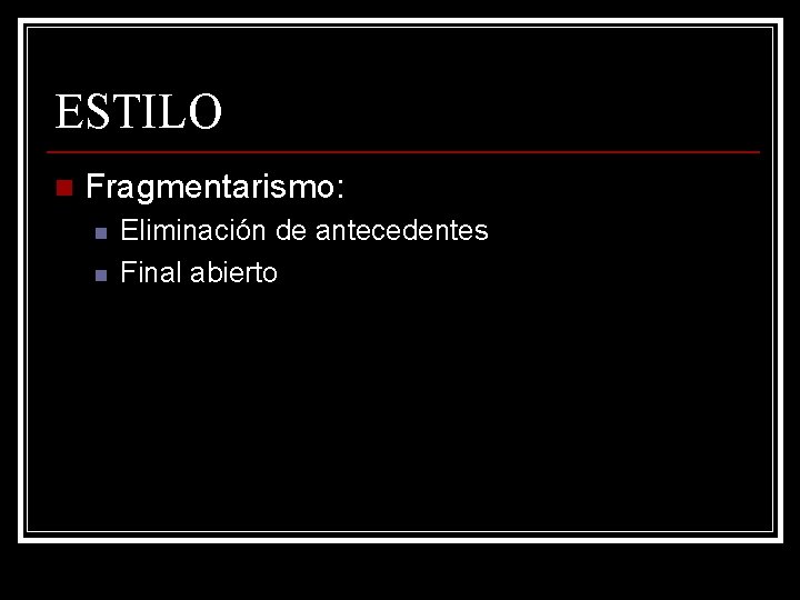 ESTILO n Fragmentarismo: n n Eliminación de antecedentes Final abierto 