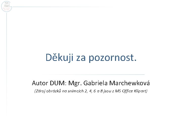 Děkuji za pozornost. Autor DUM: Mgr. Gabriela Marchewková (Zdroj obrázků na snímcích 2, 4,