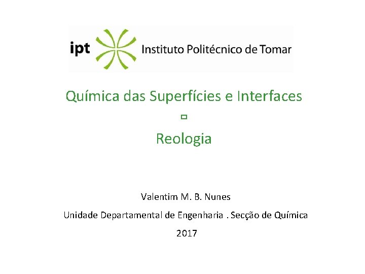 Química das Superfícies e Interfaces Reologia Valentim M. B. Nunes Unidade Departamental de Engenharia.