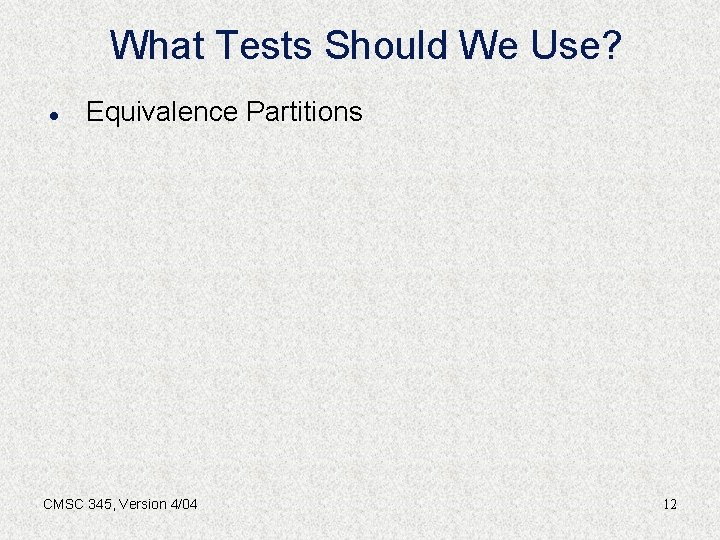 What Tests Should We Use? l Equivalence Partitions CMSC 345, Version 4/04 12 