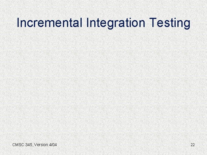 Incremental Integration Testing CMSC 345, Version 4/04 22 