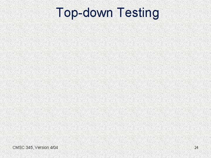 Top-down Testing CMSC 345, Version 4/04 24 