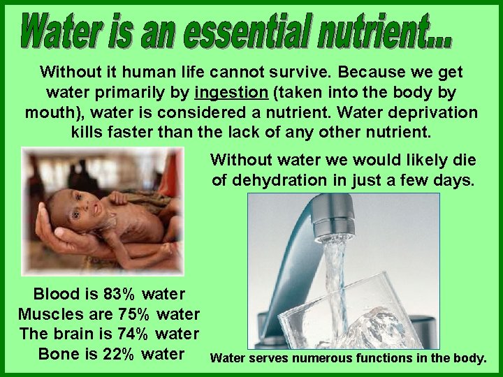 Without it human life cannot survive. Because we get water primarily by ingestion (taken