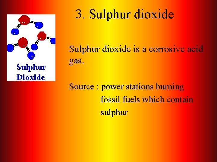 3. Sulphur dioxide is a corrosive acid gas. Source : power stations burning fossil